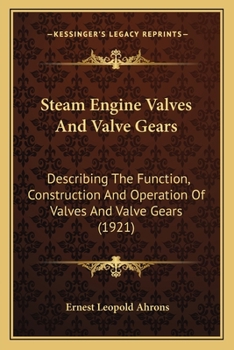 Steam Engine Valves And Valve Gears: Describing The Function, Construction And Operation Of Valves And Valve Gears