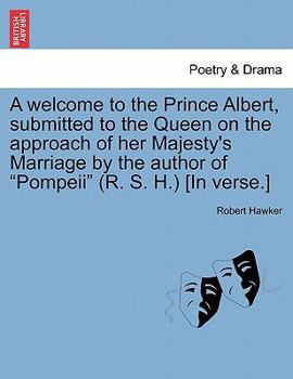 Paperback A Welcome to the Prince Albert, Submitted to the Queen on the Approach of Her Majesty's Marriage by the Author of Pompeii (R. S. H.) [in Verse.] Book