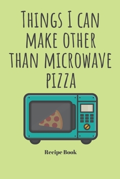 Things I Can Make Other Than Microwave Pizza: Blank Recipe Journal/Book to Write in Favorite Recipes and Meals 6x9, 105 pages