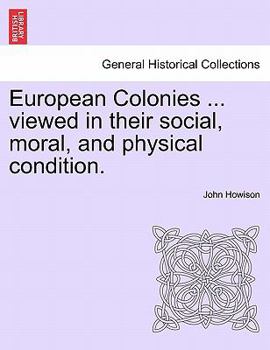 Paperback European Colonies ... Viewed in Their Social, Moral, and Physical Condition. Book