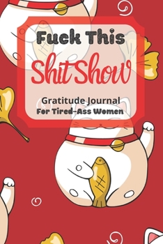 Fuck This Shit Show Gratitude Journal For Tired-Ass Women: Cuss words Gratitude Journal Gift For Tired-Ass Women and Girls; Blank Templates to Record all your Fucking Thoughts