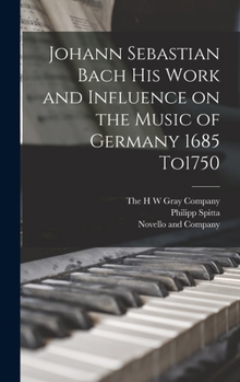 Hardcover Johann Sebastian Bach his Work and Influence on the Music of Germany 1685 To1750 Book