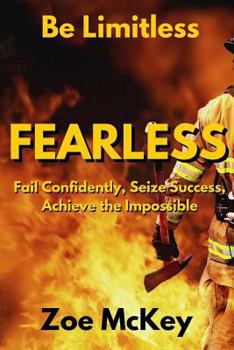 Fearless: Fail Confidently, Seize Success, Achieve the Impossible - Be Limitless