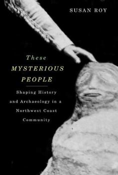 Hardcover These Mysterious People: Shaping History and Archaeology in a Northwest Coast Community Book