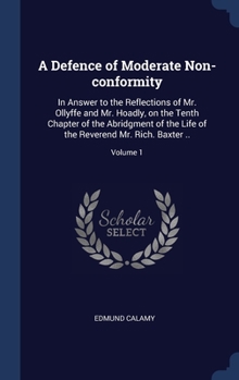 Hardcover A Defence of Moderate Non-conformity: In Answer to the Reflections of Mr. Ollyffe and Mr. Hoadly, on the Tenth Chapter of the Abridgment of the Life o Book