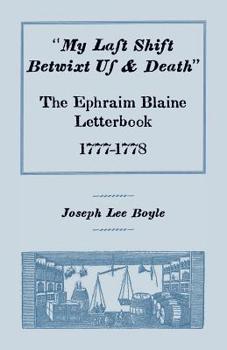 Paperback "My Last Shift Betwixt Us and Death": The Ephraim Blaine Letterbook, 1777-1778 Book