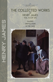 Paperback The Collected Works of Henry James, Vol. 16 (of 24): Glasses; Greville Fane; In the Cage Book