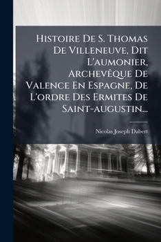 Paperback Histoire De S. Thomas De Villeneuve, Dit L'aumonier, Archevêque De Valence En Espagne, De L'ordre Des Ermites De Saint-augustin... [French] Book