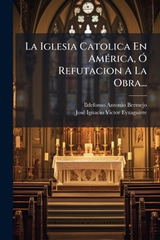 Paperback La Iglesia Catolica En América, Ó Refutacion A La Obra... [Spanish] Book