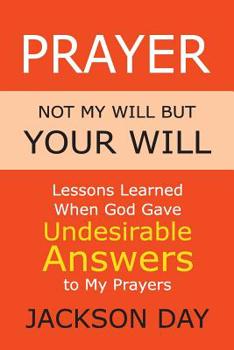 Paperback Prayer: NOT MY WILL BUT YOUR WILL: Lessons Learned When God Gave Undesirable Answers to My Prayers Book