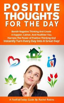 Paperback Positive Thoughts for the Day: Banish Negative Thinking and Create a Happier, Calmer, and Healthier You. Harness the Power of Positive Thinking and I Book