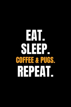 Eat. Sleep. Coffee & Pugs. Repeat.: Blank Lined Journal | Office Notebook | Writing Creativity | Meeting Notes | Documentation