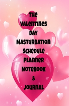 The Valentines Day Masturbation Schedule Planner Notebook & Journal: The Perfect Gift Idea Adult Gag Prank Gifts Novelty Joke Stocking Stuffer Ideas 5.5x8.5 College Ruled White Paper Glossy Cover