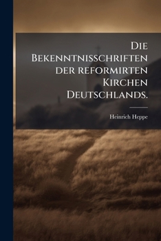 Die Bekenntnisschriften der reformirten Kirchen Deutschlands. (German Edition)
