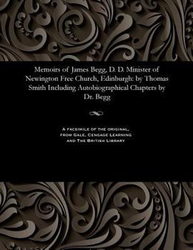 Paperback Memoirs of James Begg, D. D. Minister of Newington Free Church, Edinburgh: By Thomas Smith Including Autobiographical Chapters by Dr. Begg Book