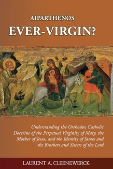 Aiparthenos Ever-Virgin? Understanding the Orthodox Catholic Doctrine of the Perpetual Virginity of Mary, the Mother of Jesus, and the Identity of James and the Brothers and Sisters of the Lord