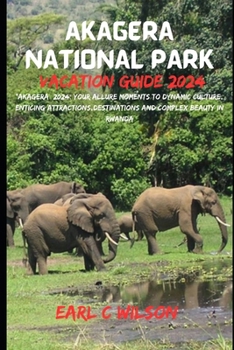 Akagera National Park Vacation Guide 2024: "Akagera 2024: Your Allure Moments To Dynamic Culture, Enticing Attractions,Destinations And Complex Beauty in Rwanda"