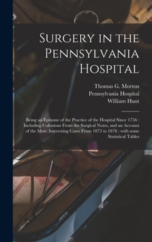 Hardcover Surgery in the Pennsylvania Hospital: Being an Epitome of the Practice of the Hospital Since 1756: Including Collations From the Surgical Notes, and a Book