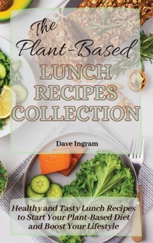 Hardcover The Plant-Based Lunch Recipes Collection: Healthy and Tasty Lunch Recipes to Start Your Plant-Based Diet and Boost Your Lifestyle Book