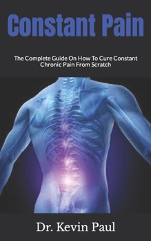 Paperback Constant Pain: The Complete Guide On How To Cure Constant Chronic Pain From Scratch Book