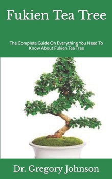Paperback Fukien Tea Tree: The Complete Guide On Everything You Need To Know About Fukien Tea Tree Book