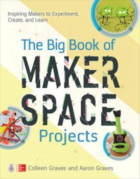 Paperback The Big Book of Makerspace Projects: Inspiring Makers to Experiment, Create, and Learn Book