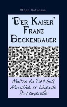 "Der Kaiser" Franz Beckenbauer: Maître du Football Mondial et Légende Intemporelle