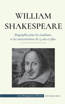 William Shakespeare - Biographie pour les étudiants et les universitaires de 13 ans et plus: (L'histoire vraie de sa vie de grand auteur) (Livre d'Enseignement de l'Histoire)