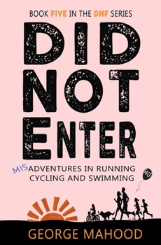 Did Not Enter: Misadventures in Running, Cycling and Swimming - Book #5 of the DNF Series
