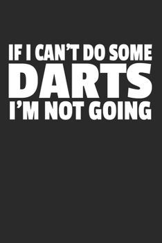 If I Can't Do Some Darts I'm Not Going: 120 pages of lined notebook for darts players darts training manual, dart scoreboard or dartboard journal for men and women