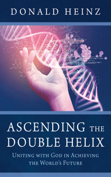Ascending the Double Helix: Uniting with God in Achieving the World's Future