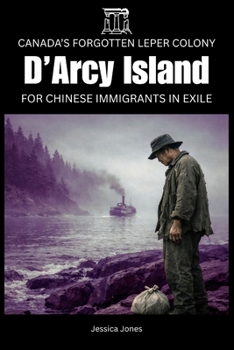 D’Arcy Island: Canada’s Forgotten Leper Colony for Chinese Immigrants (Micro Histories)