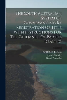 Paperback The South Australian System Of Conveyancing By Registration Of Title With Instructions For The Guidance Of Parties Dealing Book