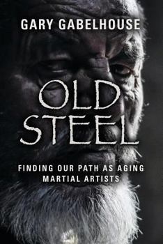 Paperback Old Steel: Finding Our Path as Aging Martial Artists Book