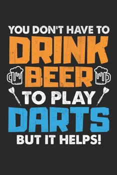 You don't have to drink beer to play Darts but it helps: You don't have to drink beer to play Darts but it helps: 6x9 Funny lined Composition Notebook for Dart and Pub Game Lovers