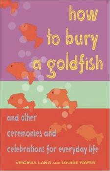 Paperback How to Bury a Goldfish: And Other Ceremonies & Celebrations for Everyday Life Book