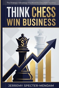 Paperback Think Chess Win Business: REVISED EDITION - Business Strategies and Strategic Advantage You Need For Corporate Success Book