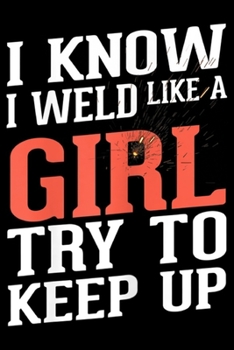 Paperback I Know I Weld Like A Girl try to keep up: Womens Welder Girlfriend Gifts I Know I Weld Like A Girl Journal/Notebook Blank Lined Ruled 6x9 100 Pages Book