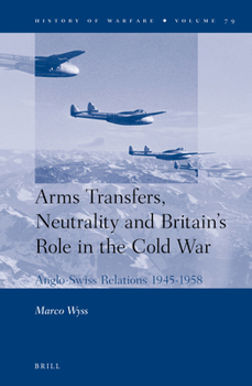 Arms Transfers, Neutrality and Britain's Role in the Cold War: Anglo-Swiss Relations 1945-1958