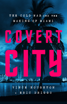 Hardcover Covert City: The Cold War and the Making of Miami Book