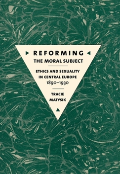 Hardcover Reforming the Moral Subject: Ethics and Sexuality in Central Europe, 1890-1930 Book