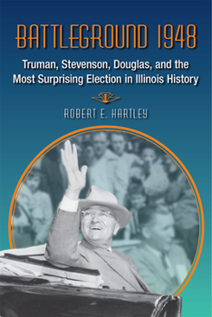 Hardcover Battleground 1948: Truman, Stevenson, Douglas, and the Most Surprising Election in Illinois History Book