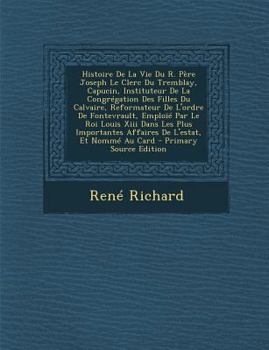 Paperback Histoire De La Vie Du R. Père Joseph Le Clerc Du Tremblay, Capucin, Instituteur De La Congrégation Des Filles Du Calvaire, Reformateur De L'ordre De F [French] Book