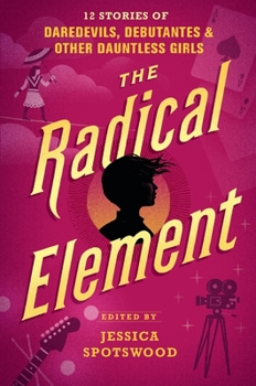 Hardcover The Radical Element: 12 Stories of Daredevils, Debutantes & Other Dauntless Girls Book