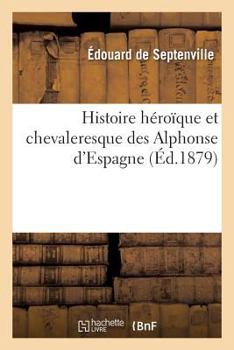 Paperback Histoire Héroïque Et Chevaleresque Des Alphonse d'Espagne [French] Book