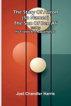 The story of Aaron (so named) the son of Ben Ali: Told by his friends and acquaintances