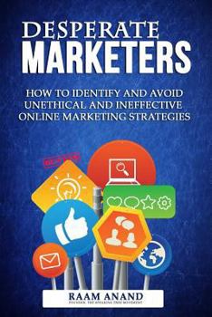 Paperback Desperate Marketers - How To Identify And Avoid Unethical And Ineffective Online Marketing Strategies Book