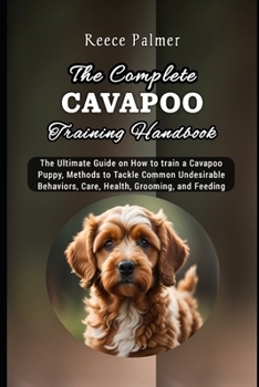 Paperback The Complete Cavapoo Training Handbook: The Ultimate Guide on How to train a Cavapoo Puppy, Methods to Tackle Common Undesirable Behaviors, Care, Heal Book