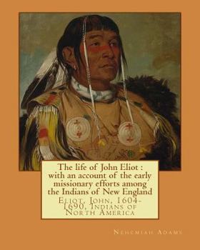 The Life Of John Eliot: With An Account Of The Early Missionary Efforts Among The Indians Of New England