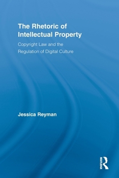 The Rhetoric of Intellectual Property: Copyright Law and the Regulation of Digital Culture